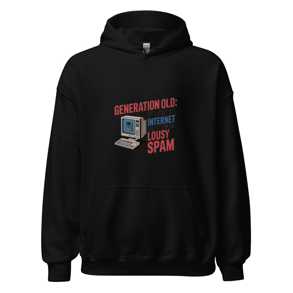 GENERATION OLD: WE BUILT THE INTERNET AND ALL WE GOT WAS THIS LOUSY SPAM - hoodie