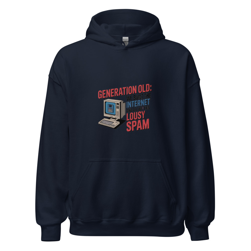 GENERATION OLD: WE BUILT THE INTERNET AND ALL WE GOT WAS THIS LOUSY SPAM - hoodie