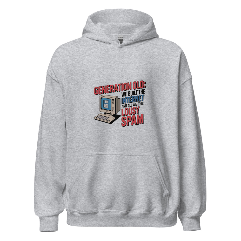 GENERATION OLD: WE BUILT THE INTERNET AND ALL WE GOT WAS THIS LOUSY SPAM - hoodie