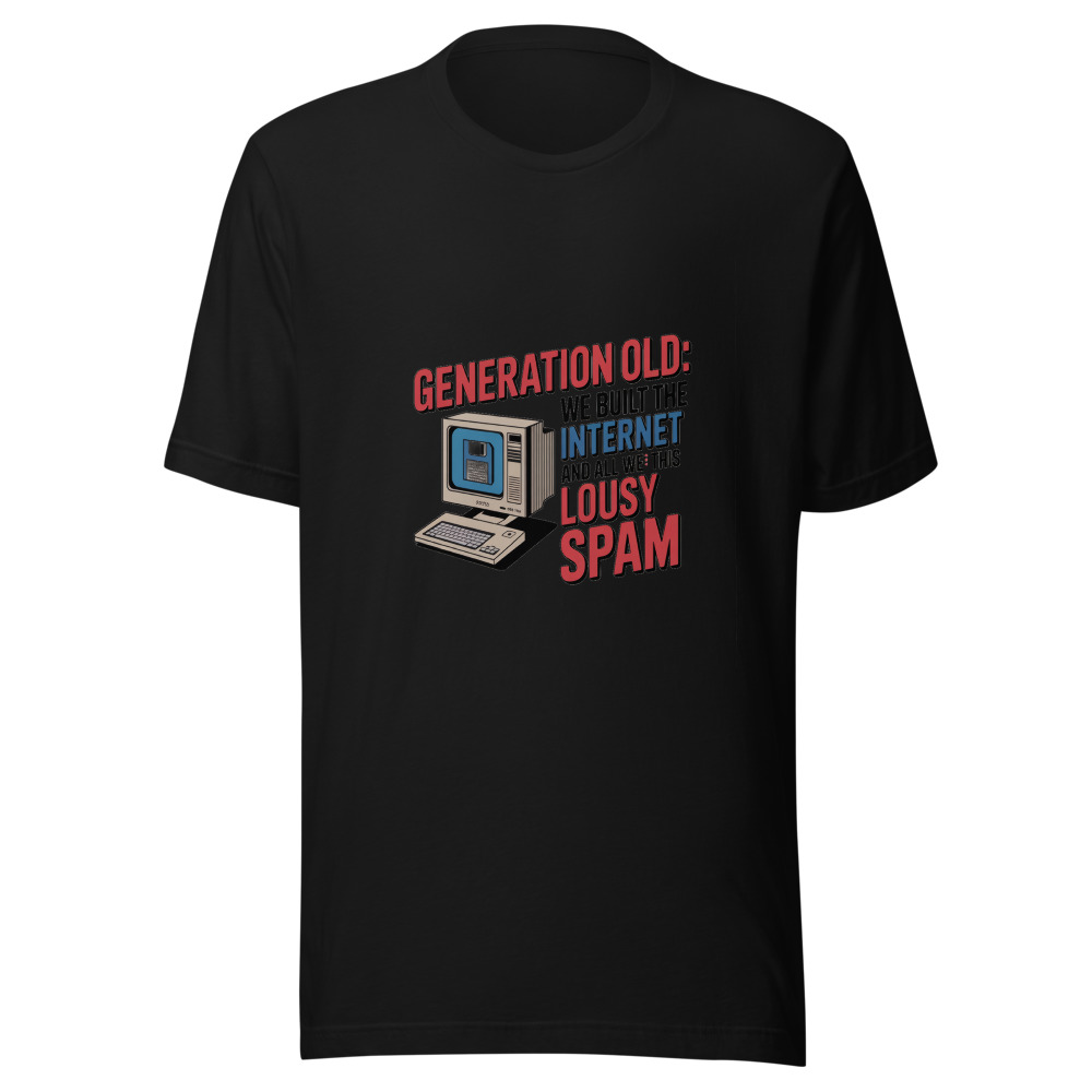 GENERATION OLD: WE BUILT THE INTERNET AND ALL WE GOT WAS THIS LOUSY SPAM - tshirt