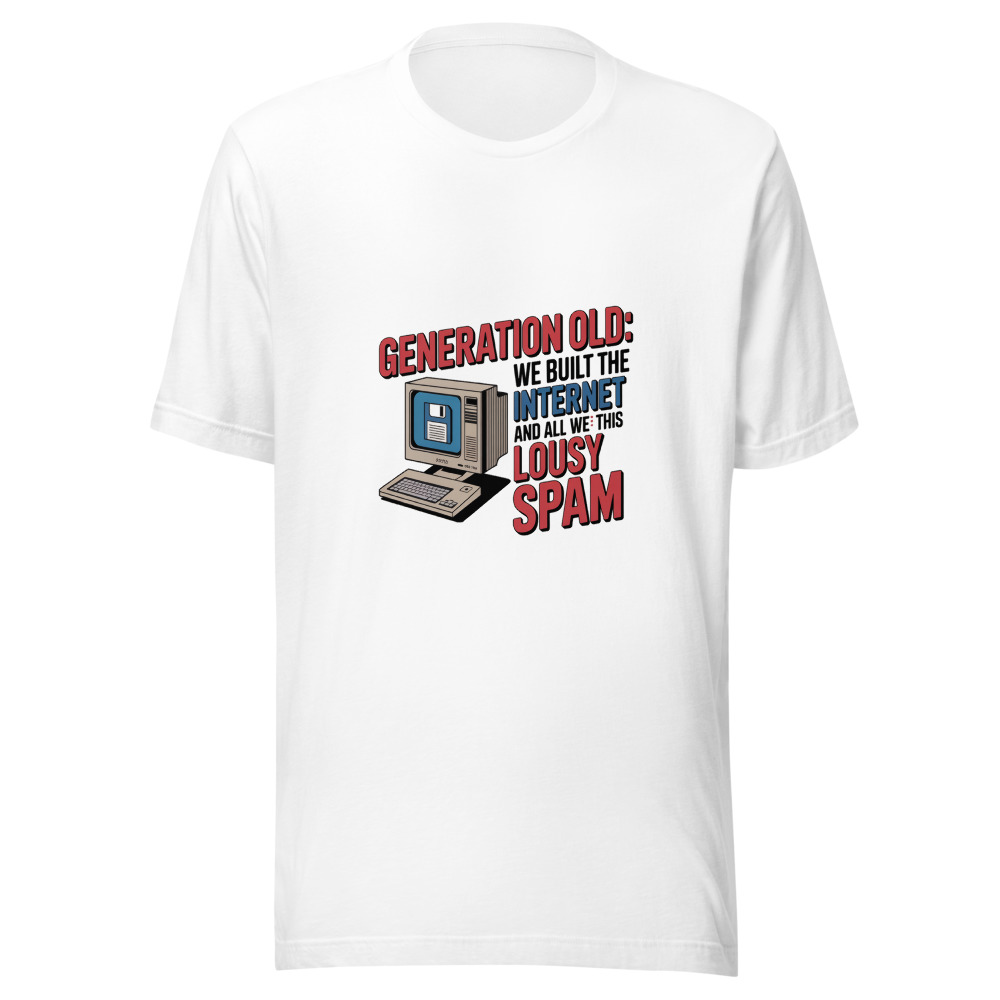 GENERATION OLD: WE BUILT THE INTERNET AND ALL WE GOT WAS THIS LOUSY SPAM - tshirt