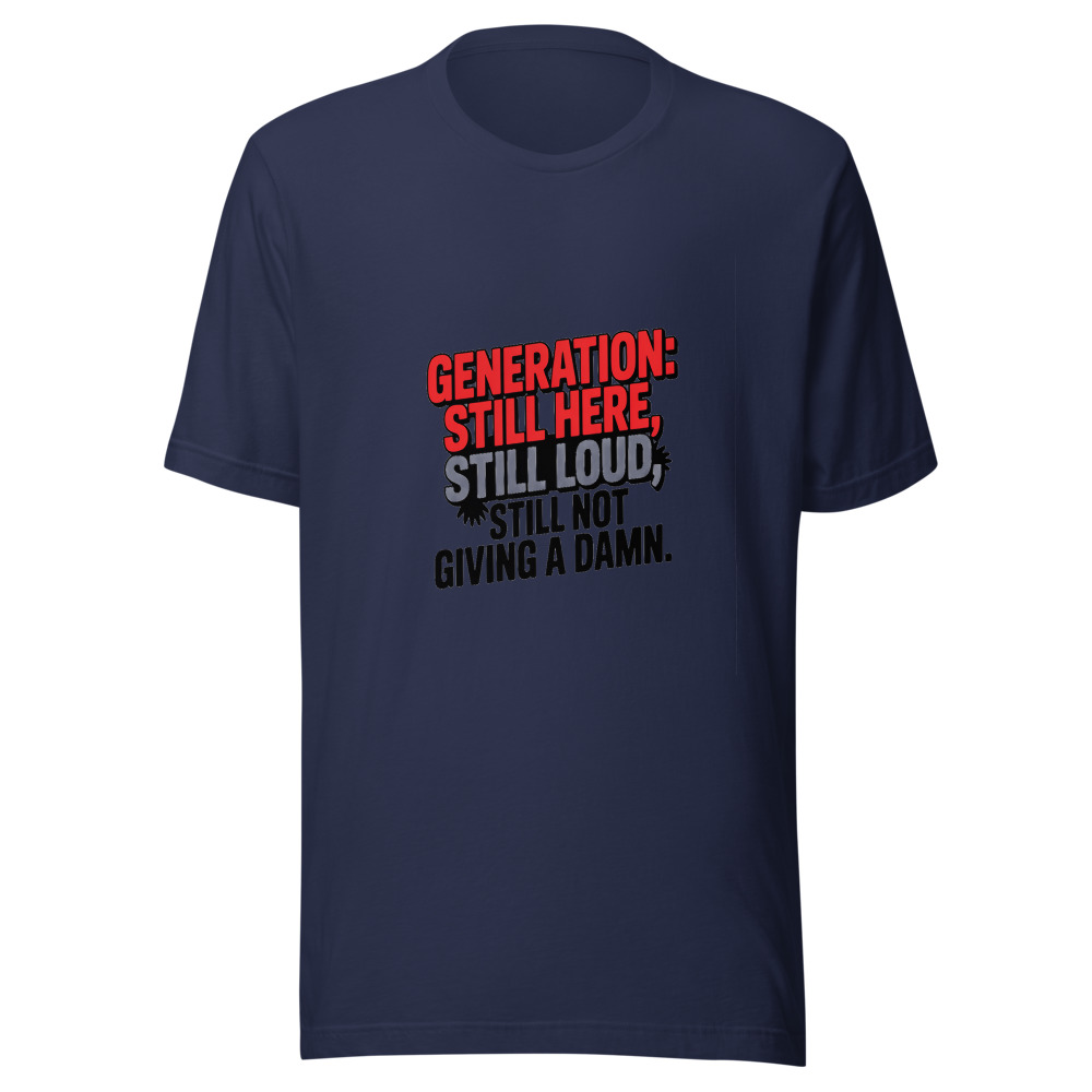 Generation: Still Here, Still Loud, Still Not Giving a Damn. - tshirt