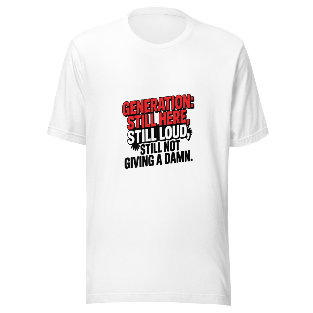 Generation: Still Here, Still Loud, Still Not Giving a Damn. - tshirt