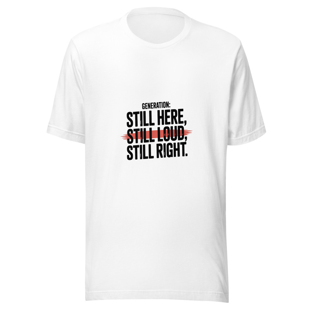 Generation: Still Here, Still Loud, Still Right. - tshirt