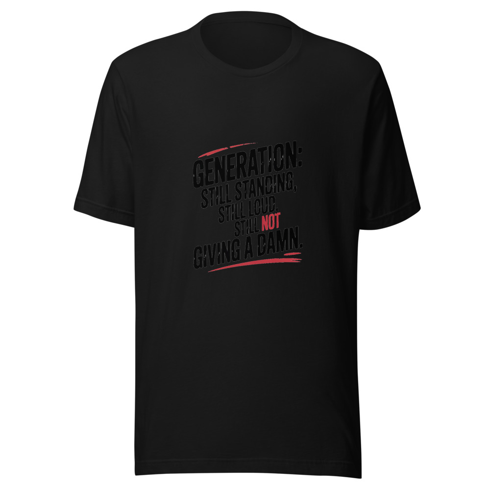 Generation: Still Standing, Still Loud, Still Not Giving a Damn. - tshirt