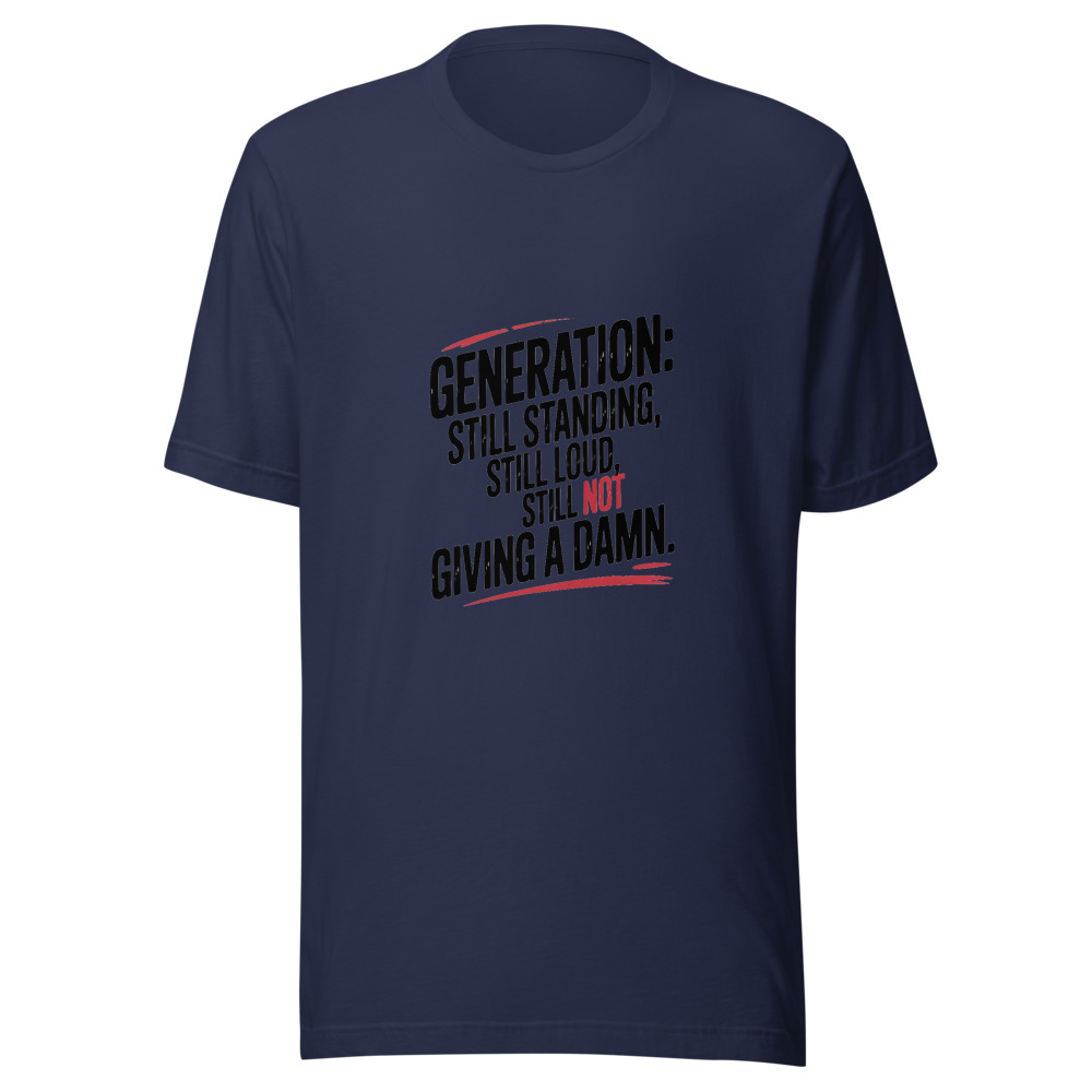 Generation: Still Standing, Still Loud, Still Not Giving a Damn. - tshirt