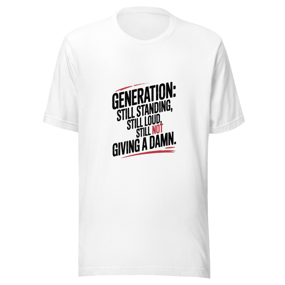 Generation: Still Standing, Still Loud, Still Not Giving a Damn. - tshirt