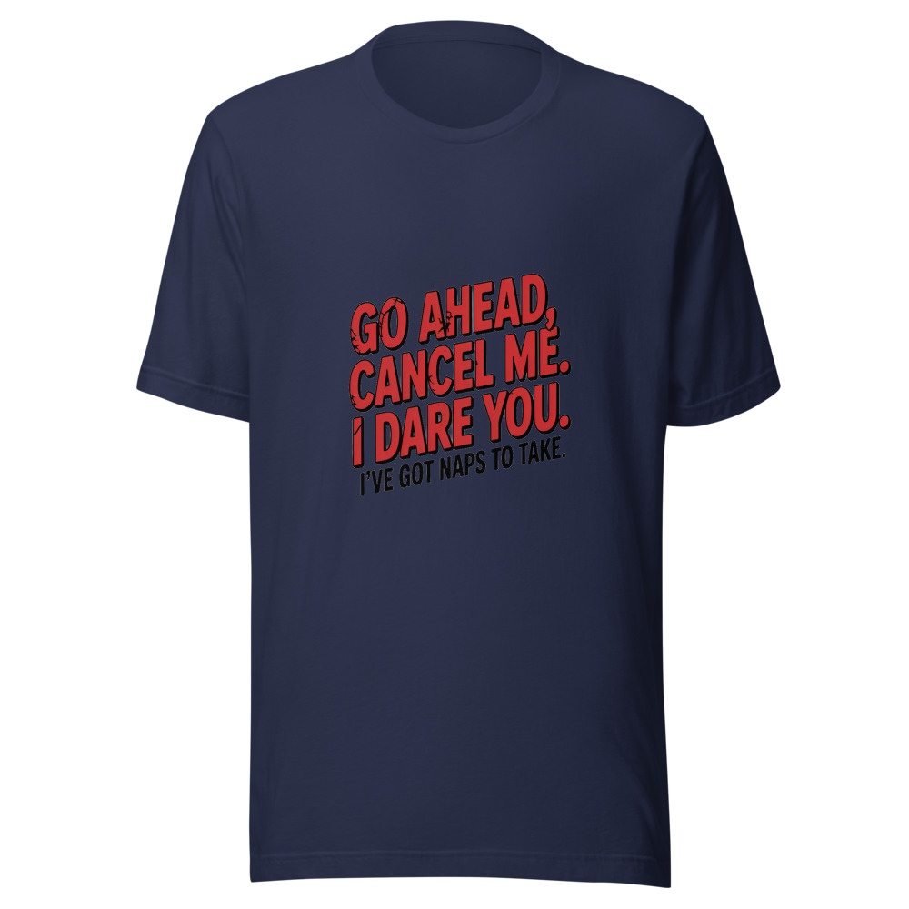 GO AHEAD, CANCEL ME. I DARE YOU. I'VE GOT NAPS TO TAKE. - tshirt