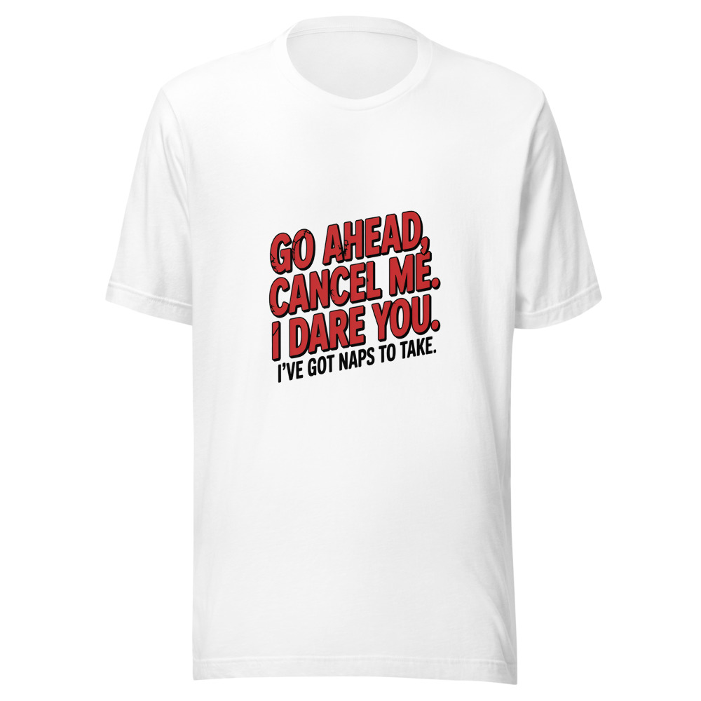 GO AHEAD, CANCEL ME. I DARE YOU. I'VE GOT NAPS TO TAKE. - tshirt