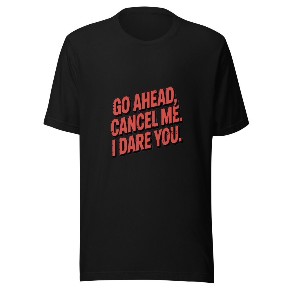 GO AHEAD, CANCEL ME. I DARE YOU. - tshirt