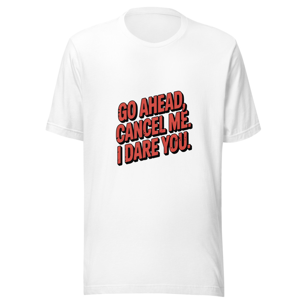 GO AHEAD, CANCEL ME. I DARE YOU. - tshirt