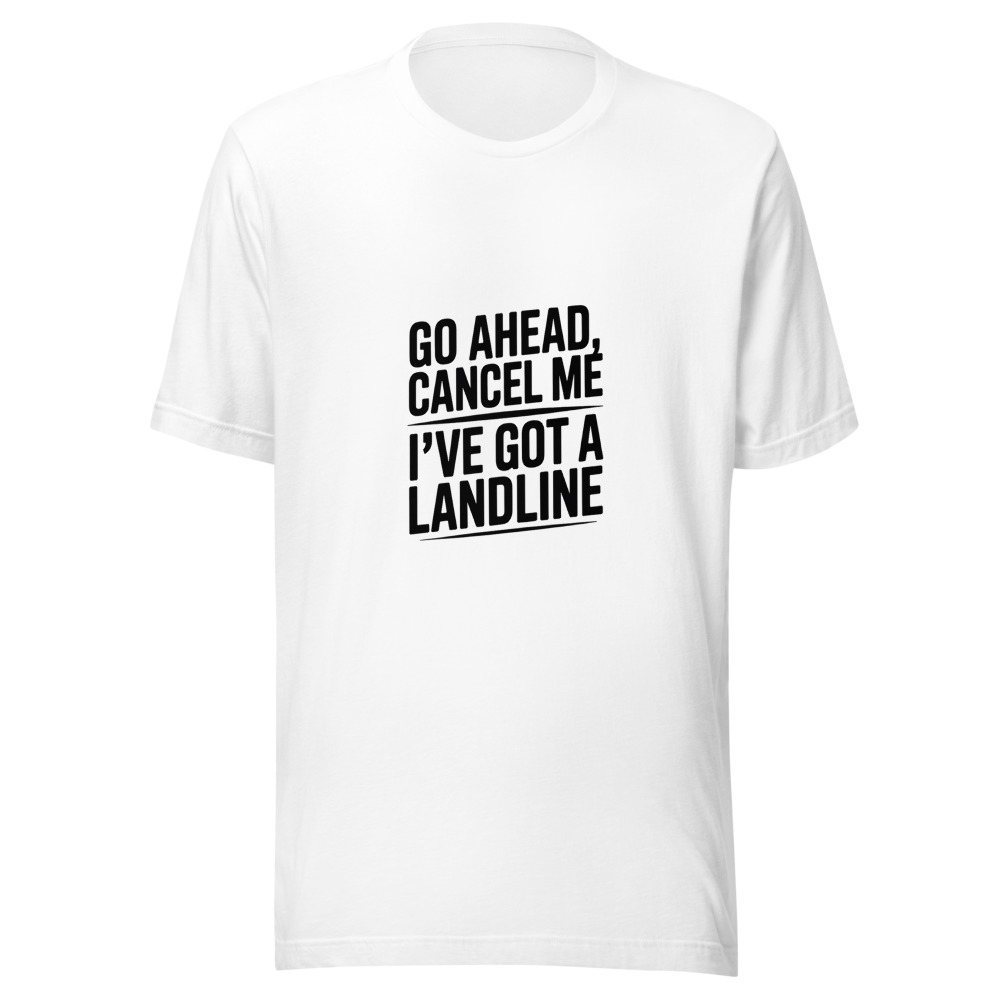GO AHEAD, CANCEL ME — I'VE GOT A LANDLINE - tshirt