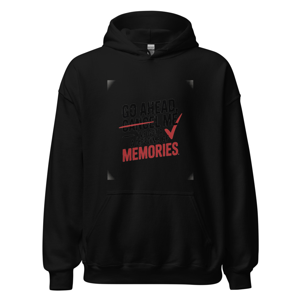 GO AHEAD, CANCEL ME – I'VE GOT A LIFETIME OF MEMORIES - hoodie