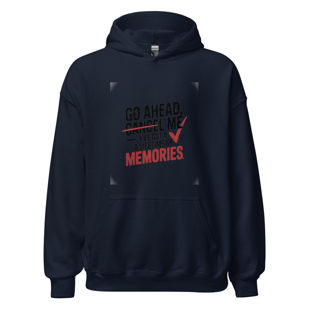 GO AHEAD, CANCEL ME – I'VE GOT A LIFETIME OF MEMORIES - hoodie