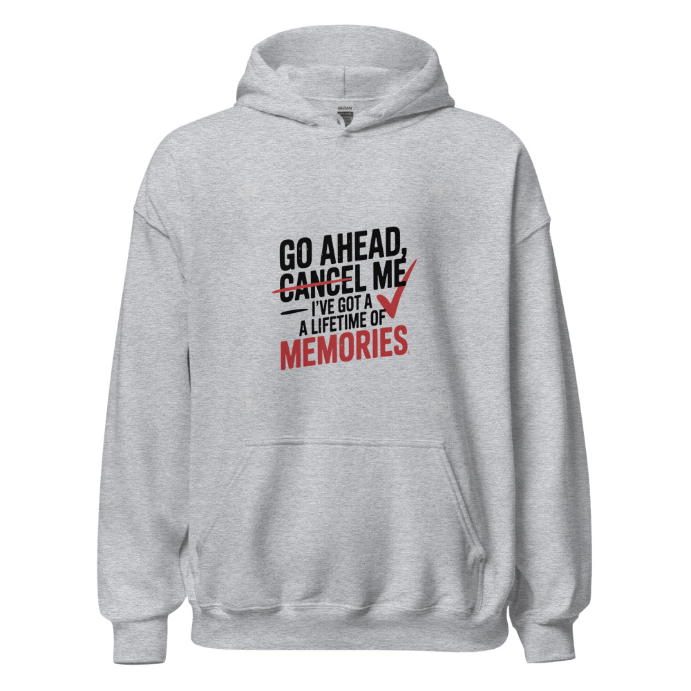 GO AHEAD, CANCEL ME – I'VE GOT A LIFETIME OF MEMORIES - hoodie