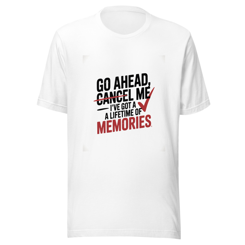 GO AHEAD, CANCEL ME – I'VE GOT A LIFETIME OF MEMORIES - tshirt
