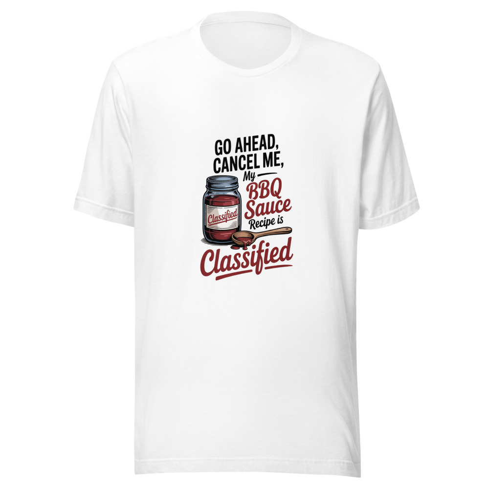 Go Ahead, Cancel Me — My BBQ Sauce Recipe Is Classified - tshirt