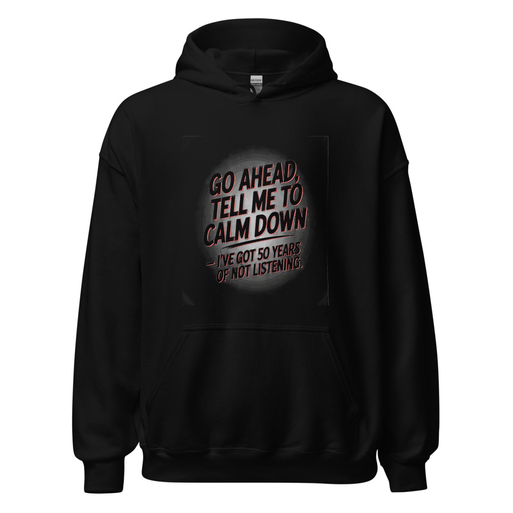 GO AHEAD, TELL ME TO CALM DOWN — I'VE GOT 50 YEARS OF NOT LISTENING - hoodie