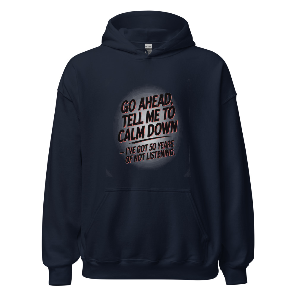 GO AHEAD, TELL ME TO CALM DOWN — I'VE GOT 50 YEARS OF NOT LISTENING - hoodie