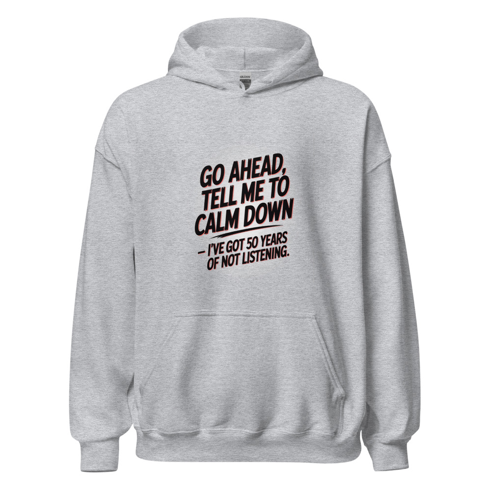 GO AHEAD, TELL ME TO CALM DOWN — I'VE GOT 50 YEARS OF NOT LISTENING - hoodie