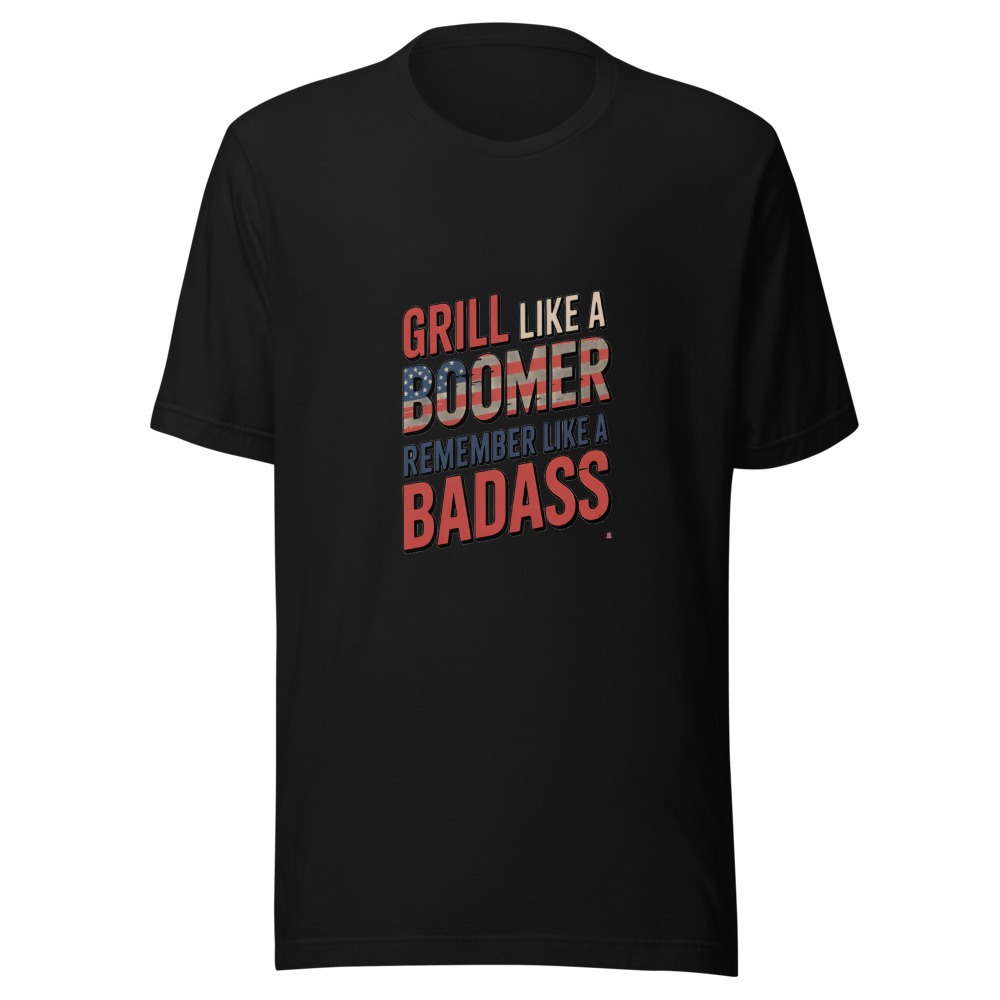 GRILL LIKE A BOOMER, REMEMBER LIKE A BADASS - tshirt