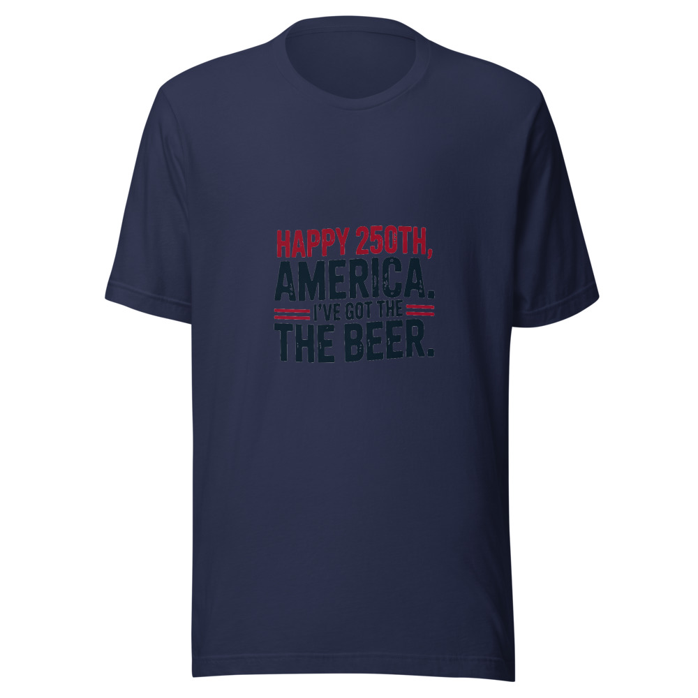 Happy 250th, America. I've Got the Beer. - tshirt