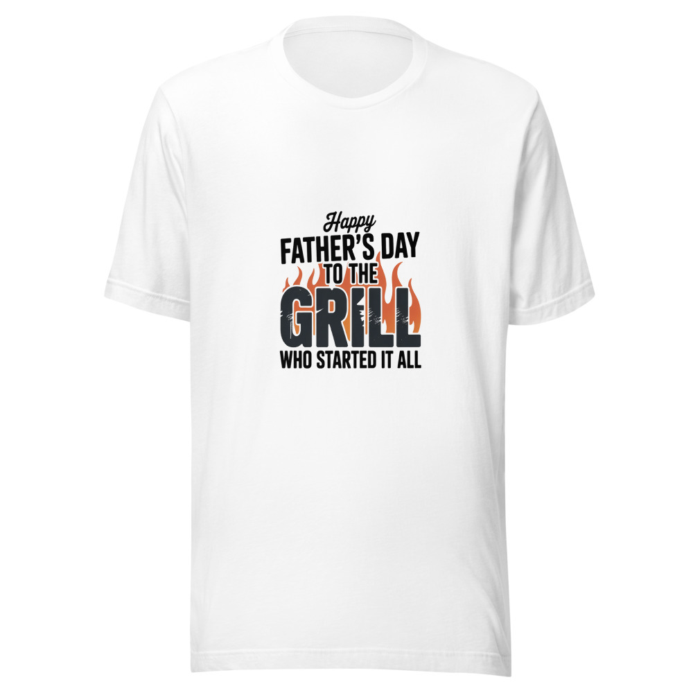 Happy Father's Day to the Grill Who Started It All - tshirt