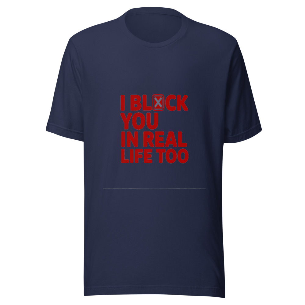 I Block You in Real Life Too - tshirt