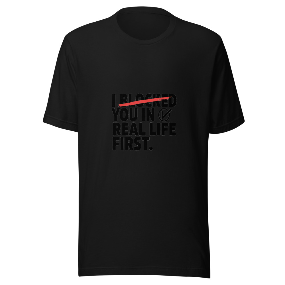 I Blocked You in Real Life First - tshirt