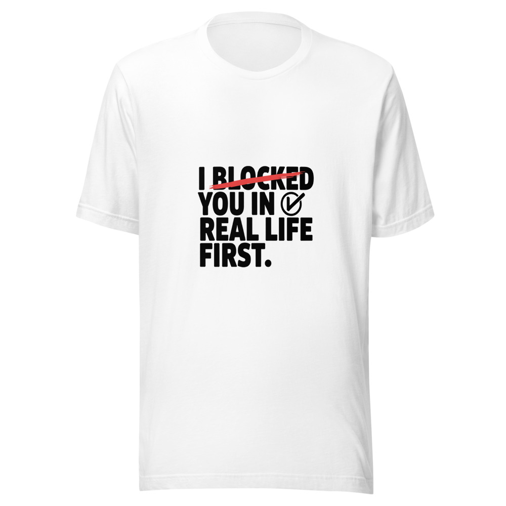 I Blocked You in Real Life First - tshirt