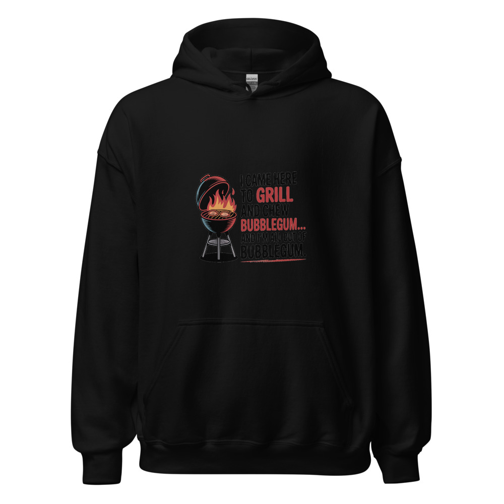 I CAME HERE TO GRILL AND CHEW BUBBLEGUM… AND I’M ALL OUT OF BUBBLEGUM - hoodie
