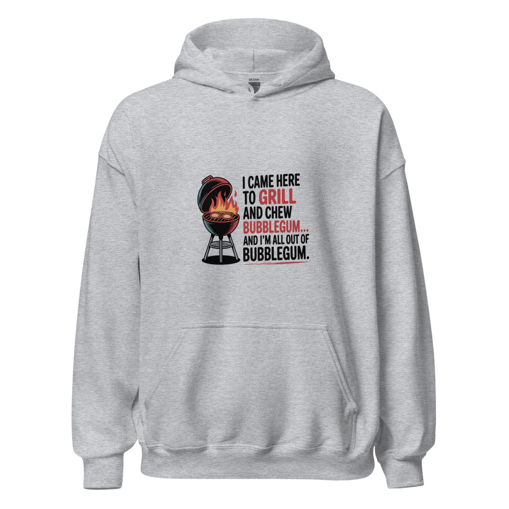 I CAME HERE TO GRILL AND CHEW BUBBLEGUM… AND I’M ALL OUT OF BUBBLEGUM - hoodie