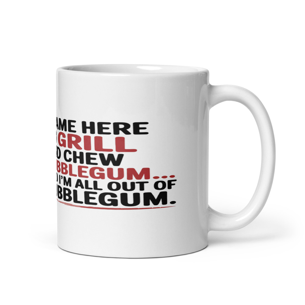 I CAME HERE TO GRILL AND CHEW BUBBLEGUM… AND I’M ALL OUT OF BUBBLEGUM - mug
