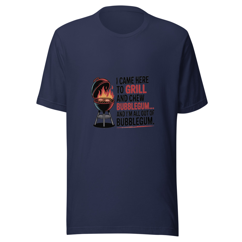 I CAME HERE TO GRILL AND CHEW BUBBLEGUM… AND I’M ALL OUT OF BUBBLEGUM - tshirt