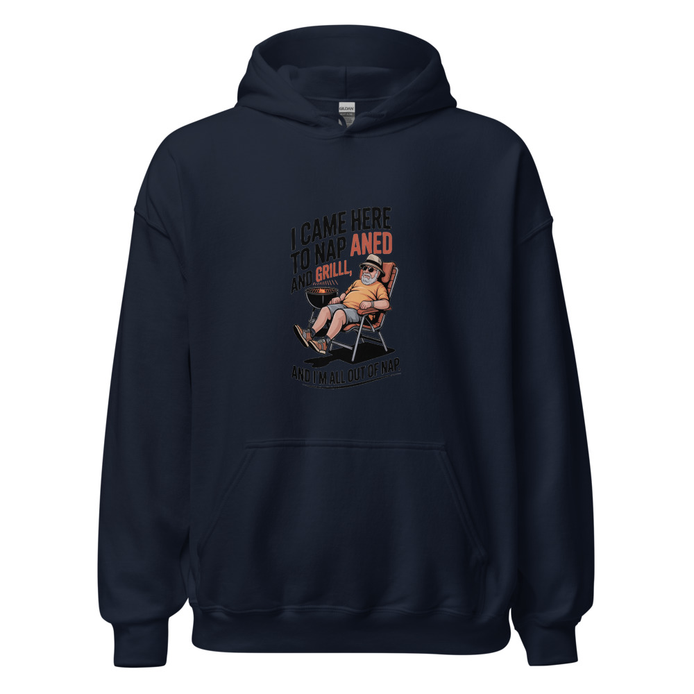 I CAME HERE TO NAP AND GRILL, AND I'M ALL OUT OF NAP. - hoodie