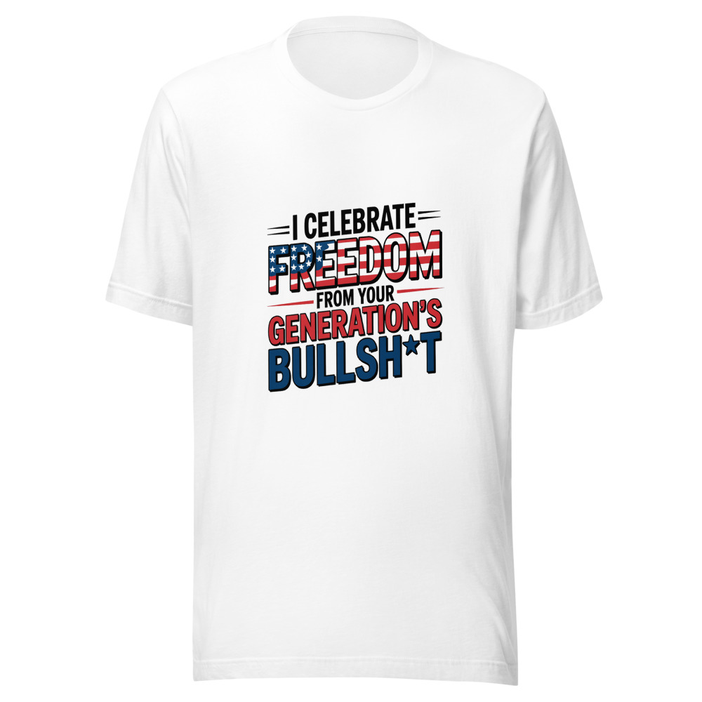 I Celebrate Freedom From Your Generation's Bullsh*t - tshirt