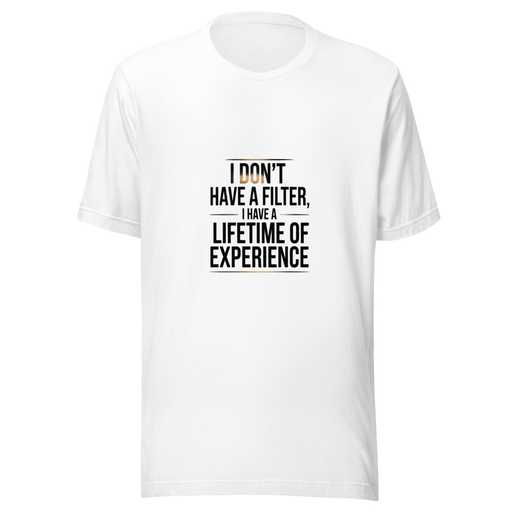I Don’t Have a Filter, I Have a Lifetime of Experience - tshirt
