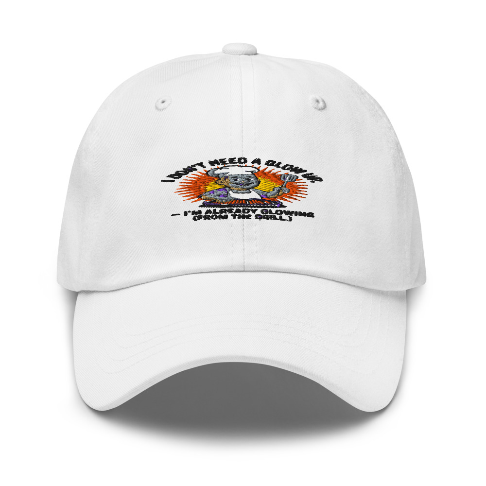 I DON’T NEED A GLOW UP – I’M ALREADY GLOWING (FROM THE GRILL) - hat