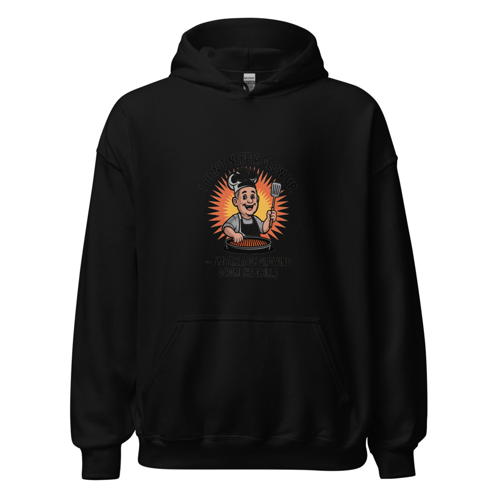 I DON’T NEED A GLOW UP – I’M ALREADY GLOWING (FROM THE GRILL) - hoodie