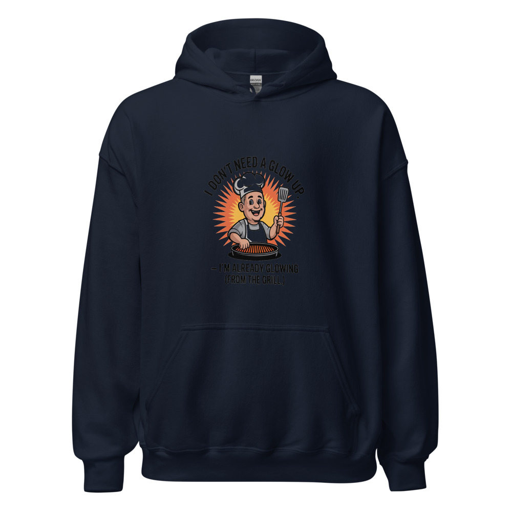 I DON’T NEED A GLOW UP – I’M ALREADY GLOWING (FROM THE GRILL) - hoodie