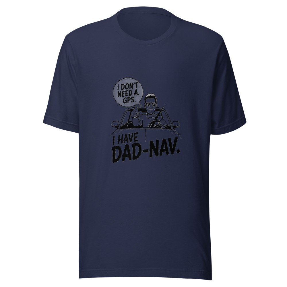 I Don’t Need a GPS. I Have Dad-Nav. - tshirt