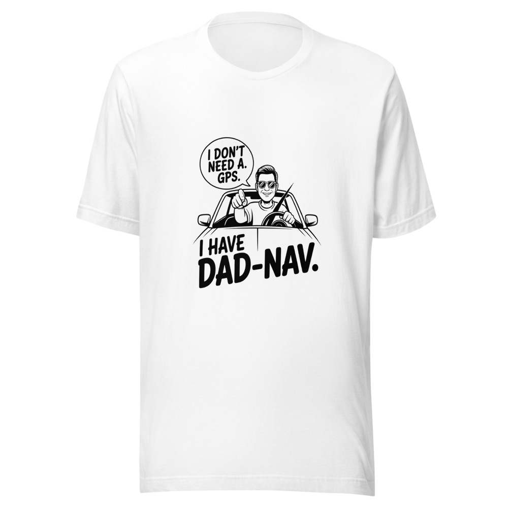 I Don’t Need a GPS. I Have Dad-Nav. - tshirt