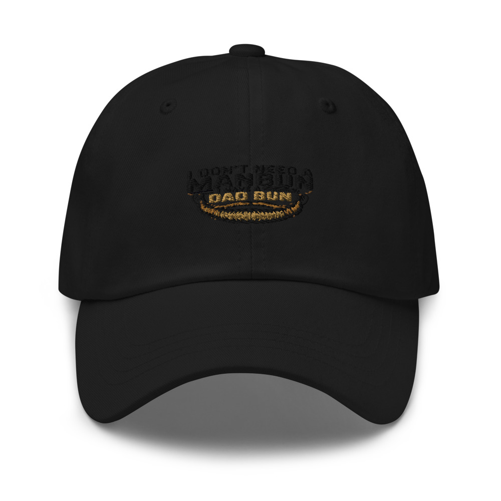 I DON’T NEED A MANBUN. I HAVE A DAD BUN. - hat