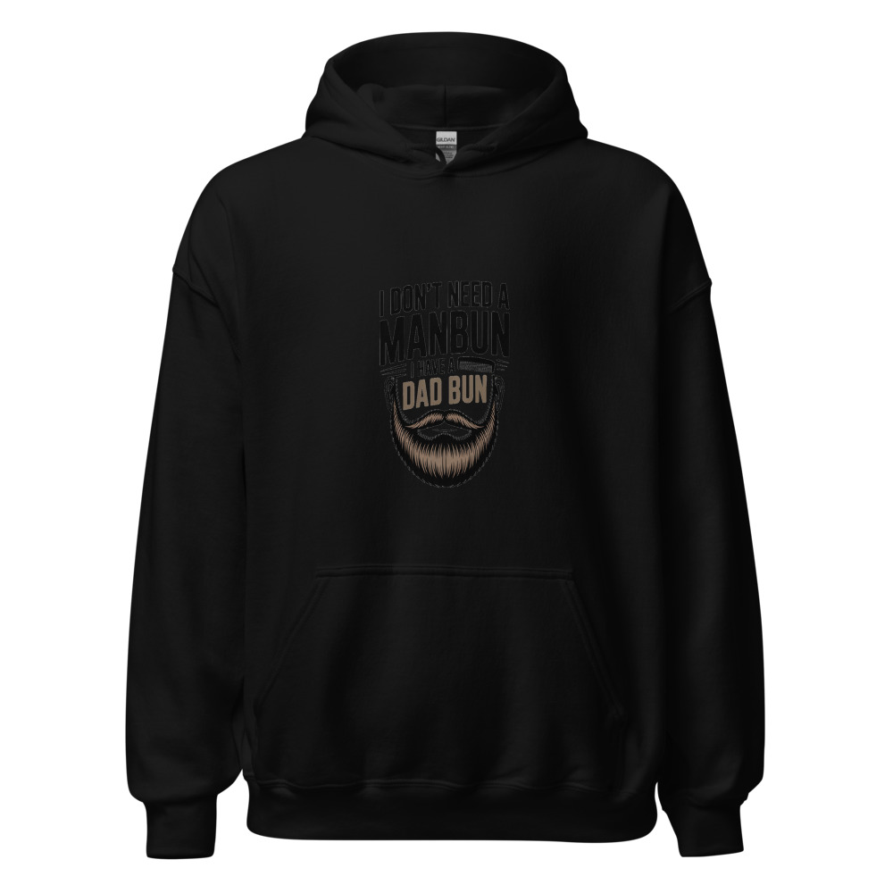 I DON’T NEED A MANBUN. I HAVE A DAD BUN. - hoodie