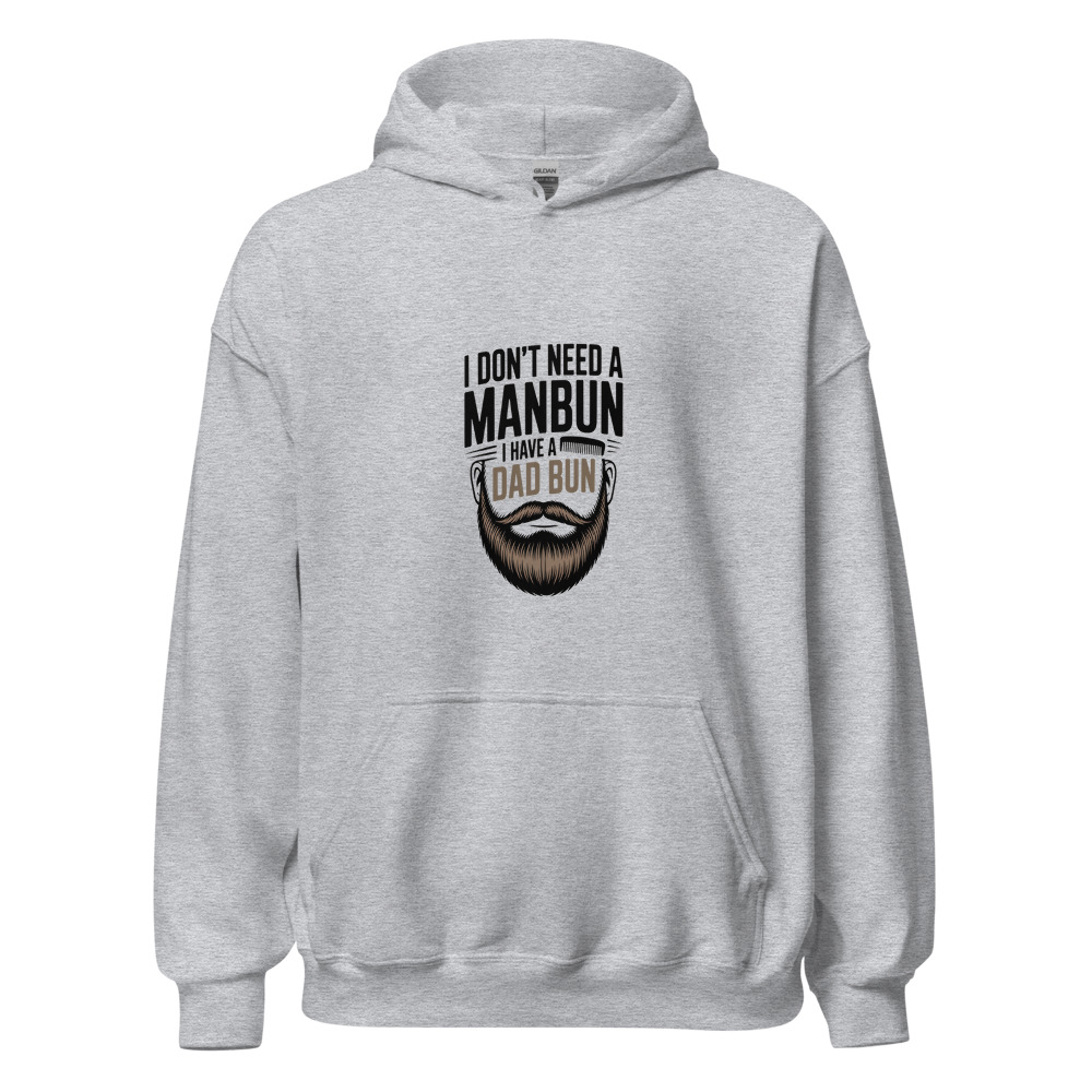 I DON’T NEED A MANBUN. I HAVE A DAD BUN. - hoodie