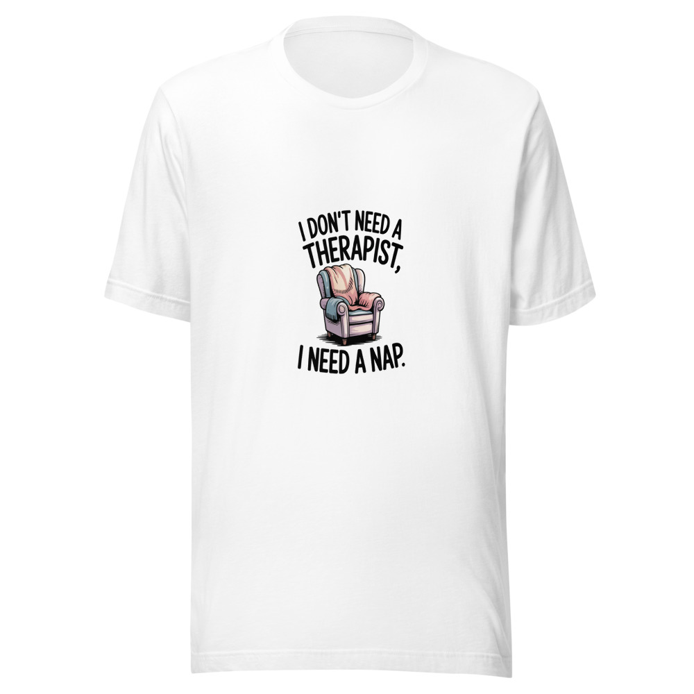 I Don’t Need a Therapist, I Need a Nap - tshirt