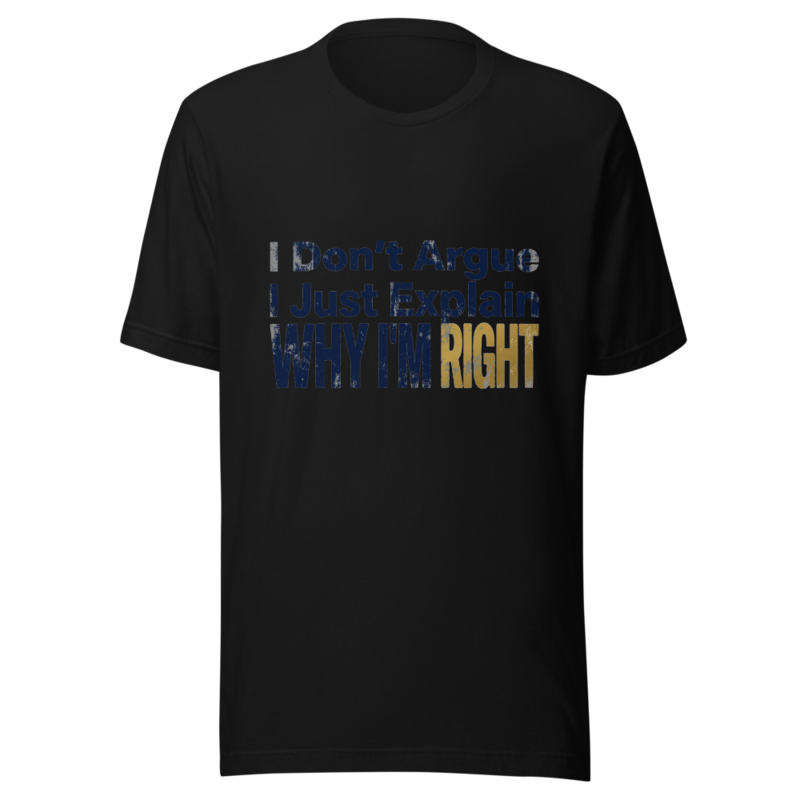 I Don't Argue, I Just Explain Why I'm Right - tshirt