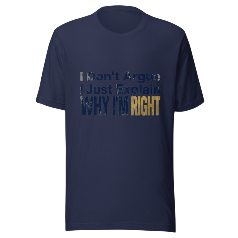 I Don't Argue, I Just Explain Why I'm Right - tshirt