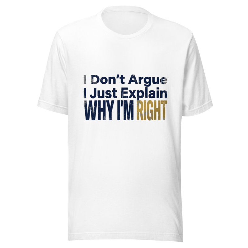 I Don't Argue, I Just Explain Why I'm Right - tshirt