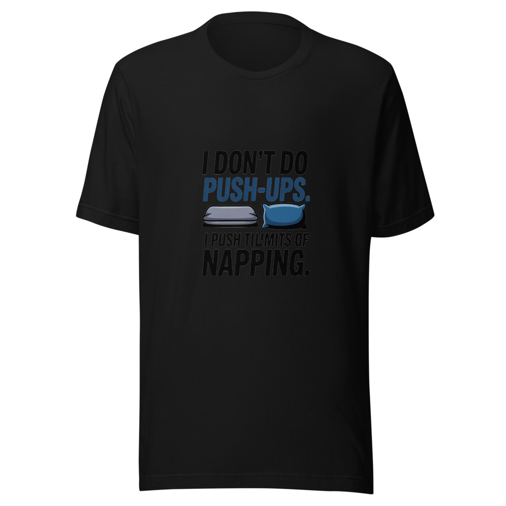 I Don't Do Push-Ups. I Push the Limits of Napping. - tshirt
